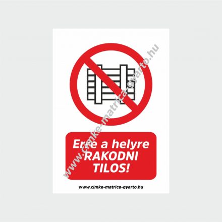 Erre a helyre rakodni tilos! tiltó tábla, matrica